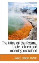 The Titles of the Psalms, Their Nature and Meaning Explained