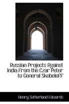 Russian Projects Against India from the Czar Peter to General Skobeleff