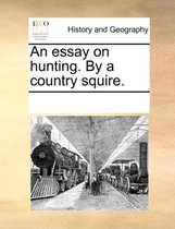 An Essay on Hunting. by a Country Squire.