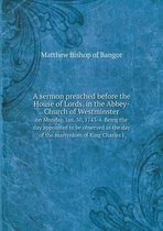 A sermon preached before the House of Lords, in the Abbey-Church of Westminster on Monday, Jan. 30, 1743-4. Being the day appointed to be observed as the day of the martyrdom of Ki