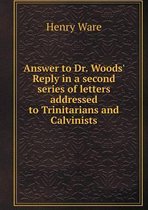 Answer to Dr. Woods' Reply in a second series of letters addressed to Trinitarians and Calvinists