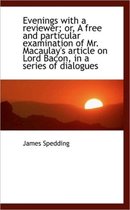 Evenings with a Reviewer; Or, a Free and Particular Examination of Mr. Macaulay's Article on Lord Ba