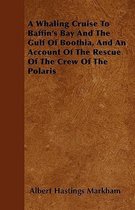 A Whaling Cruise To Baffin's Bay And The Gulf Of Boothia, And An Account Of The Rescue Of The Crew Of The Polaris
