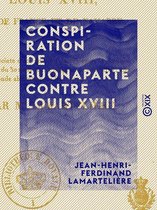 Conspiration de Buonaparte contre Louis XVIII - Ou relation succincte de ce qui s'est passé depuis la capitulation de Paris, du 30 mars 1814 jusqu'au 23 juin 1815, ...