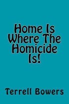 Home Is Where the Homicide Is!