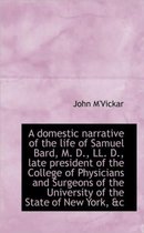 A Domestic Narrative of the Life of Samuel Bard, M. D., LL. D., Late President of the College of Phy
