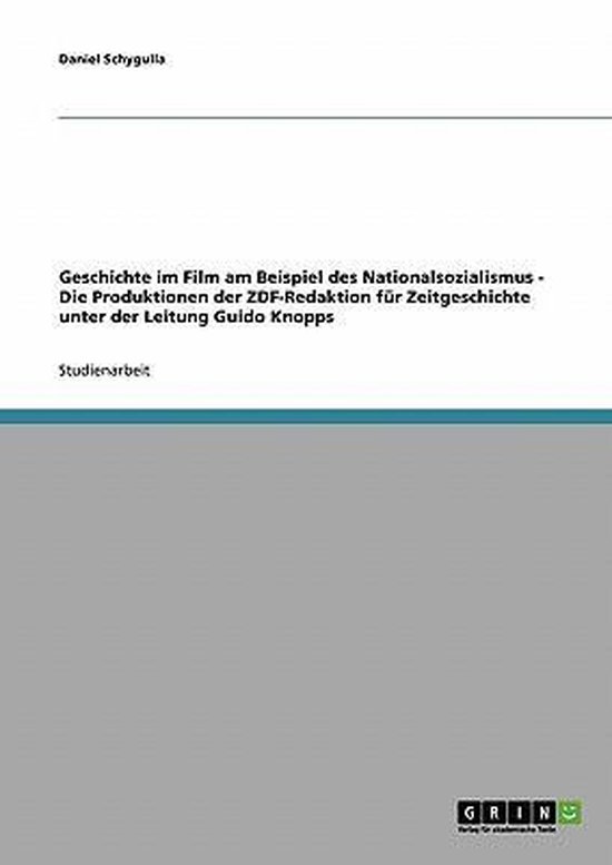 Geschichte im Film am Beispiel des Nationalsozialismus - Die Produktionen der ZDF-Redaktion fur Zeitgeschichte unter der Leitung Guido Knopps
