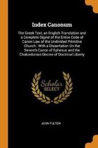 Index Canonum: The Greek Text, an English Translation and a Complete Digest of the Entire Code of Canon Law of the Undivided Primitive Church