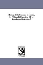 History of the Conquest of Mexico, by William H. Prescott ... Ed. by John Foster Kirk ...Vol. 3
