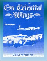 On Celestial Wings: Navigators of the First Global Air Force - First Army Air Corps Navigational Class, Clark Field Attack, Corregidor, B-29 Super Fortress, FDR Presidential Airplane, Bataan