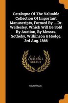 Catalogue of the Valuable Collection of Important Manuscripts, Formed by ... Dr. Wellesley. Which Will Be Sold by Auction, by Messrs. Sotheby, Wilkinson & Hodge, 3rd Aug. 1866