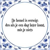 Tegeltje met Spreuk (Tegeltjeswijsheid): De hemel is eeuwig; dus als je een dag later komt, mis je niets + Kado verpakking & Plakhanger