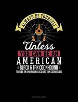 Always Be Yourself Unless You Can Be an American Black and Tan Coonhound Then Be an American Black and Tan Coonhound