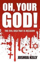 Oh, Your God! The Evil Idea That is Religion