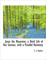 Jesus the Nazarene; A Brief Life of Our Saviour, with a Parallel Harmony