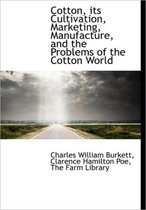 Cotton, Its Cultivation, Marketing, Manufacture, and the Problems of the Cotton World