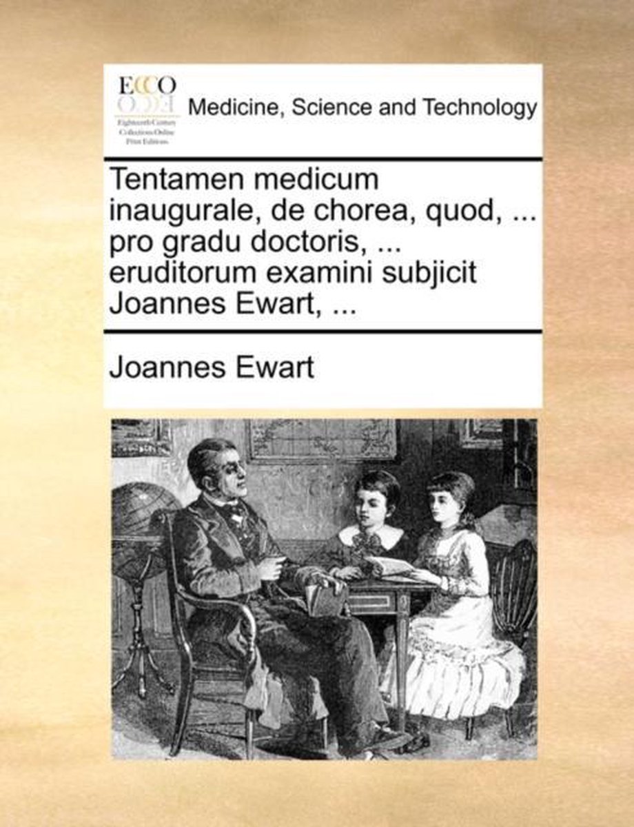 Tentamen Medicum Inaugurale, de Chorea, Quod, ... Pro Gradu Doctoris, ... Eruditorum Examini Subjicit Joannes Ewart, ... - Joannes Ewart