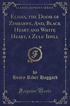 Elissa, the Doom of Zimbabwe, And, Black Heart and White Heart, a Zulu Idyll (Classic Reprint)