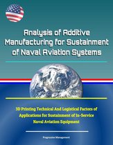 Analysis of Additive Manufacturing for Sustainment of Naval Aviation Systems: 3D Printing Technical And Logistical Factors of Applications for Sustainment of In-Service Naval Aviation Equipment