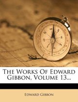 The Works of Edward Gibbon, Volume 13...