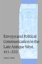 Cambridge Studies in Medieval Life and Thought: Fourth SeriesSeries Number 55- Envoys and Political Communication in the Late Antique West, 411–533