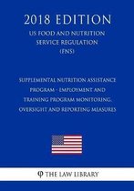 Supplemental Nutrition Assistance Program - Employment and Training Program Monitoring, Oversight and Reporting Measures (Us Food and Nutrition Service Regulation) (Fns) (2018 Edition)
