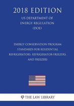 Energy Conservation Program - Standards for Residential Refrigerators, Refrigerator-Freezers, and Freezers (Us Department of Energy Regulation) (Doe) (2018 Edition)
