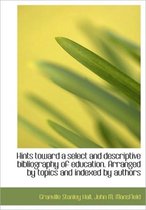 Hints Toward a Select and Descriptive Bibliography of Education. Arranged by Topics and Indexed by a
