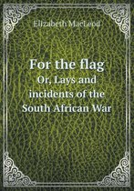For the flag Or, Lays and incidents of the South African War