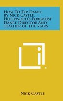 How to Tap Dance by Nick Castle, Hollywood's Foremost Dance Director and Teacher of the Stars