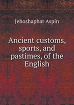 Ancient customs, sports, and pastimes, of the English