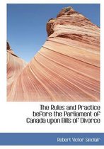 The Rules and Practice Before the Parliament of Canada Upon Bills of Divorce