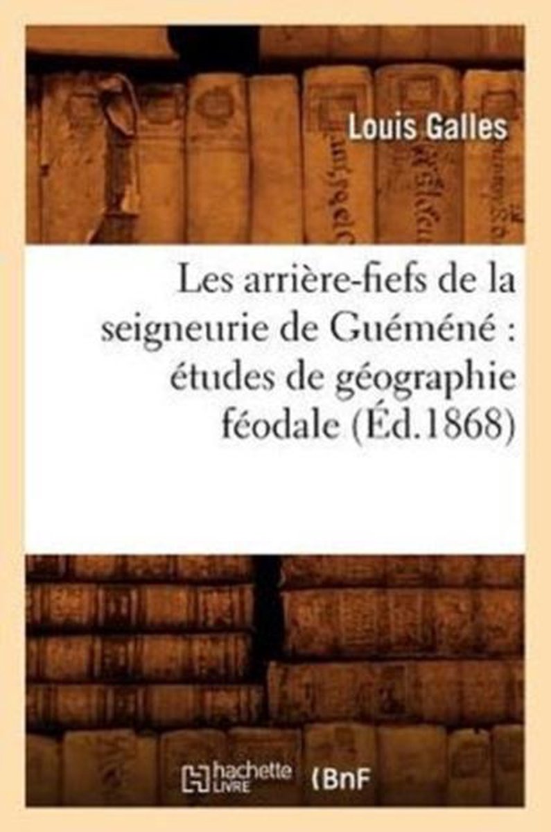 Histoire- Les Arrière-Fiefs de la Seigneurie de Guéméné Études de Géographie Féodale (Éd.1868) - Louis Galles