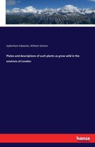 Plates and descriptions of such plants as grow wild in the environs of London
