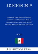 Ley General Para Prevenir, Sancionar Y Erradicar Los Delitos En Materia de Trata de Personas Y Para La Proteccion Y Asistencia a Las Victimas de Estos Delitos (Mexico) (Edicion 2019)