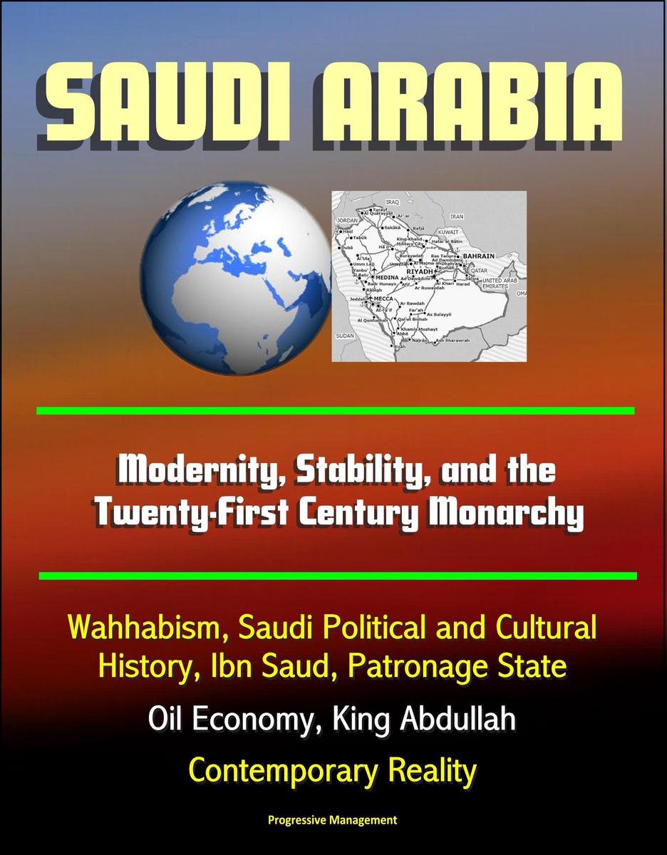 Saudi Arabia: Modernity, Stability, and the Twenty-First Century Monarchy - Wahhabism, Saudi Political and Cultural History, Ibn Saud, Patronage State, Oil Economy, King Abdullah, Contemporary Reality - Progressive Management