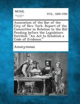 Association of the Bar of the City of New York. Report of the Committee in Relation to the Bill Pending Before the Legislature Entitled