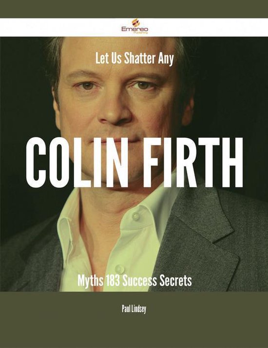 Let Us Shatter Any Colin Firth Myths - 183 Success Secrets - cover
