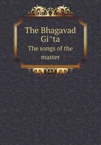 The Bhagavad GI Ta the Songs of the Master