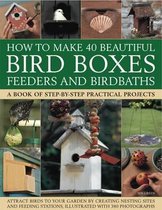 How to Make 40 Beautiful Bird Boxes, Feeders and Birdbaths