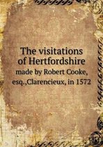 The visitations of Hertfordshire made by Robert Cooke, esq., Clarencieux, in 1572