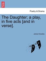 The Daughter; A Play, in Five Acts [And in Verse].