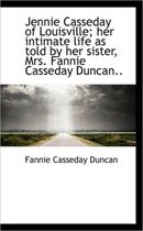 Jennie Casseday of Louisville; Her Intimate Life as Told by Her Sister, Mrs. Fannie Casseday Duncan.