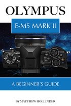 Olympus E-M5 Mark II: A Beginner’s Guide