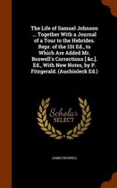The Life of Samuel Johnson ... Together with a Journal of a Tour to the Hebrides. Repr. of the 1st Ed., to Which Are Added Mr. Boswell's Corrections [ &C.]. Ed., with New Notes, by P. Fitzger