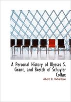 A Personal History of Ulysses S. Grant, and Sketch of Schuyler Colfax