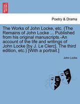The Works of John Locke, etc. (The Remains of John Locke ... Published from his original manuscripts.-An account of the life and writings of John Locke [by J. Le Clerc]. The third edition, etc.) [With a portrait.]