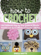 How To Crochet: The Ultimate Step by Step Guide to Master Crochet and Learn Advanced Crochet Stitches