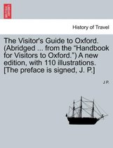The Visitor's Guide to Oxford. (Abridged ... from the Handbook for Visitors to Oxford. ) a New Edition, with 110 Illustrations. [The Preface Is Signed, J. P.]