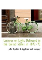 Lectures on Light; Delivered in the United States in 1872-'73